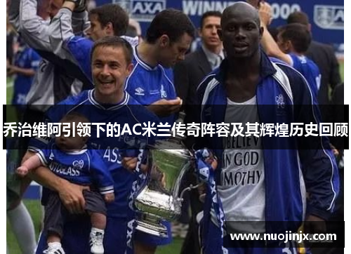 乔治维阿引领下的AC米兰传奇阵容及其辉煌历史回顾
