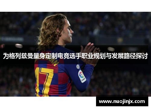 为格列兹曼量身定制电竞选手职业规划与发展路径探讨