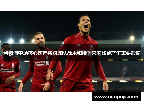 利物浦中场核心伤停将对球队战术和接下来的比赛产生重要影响