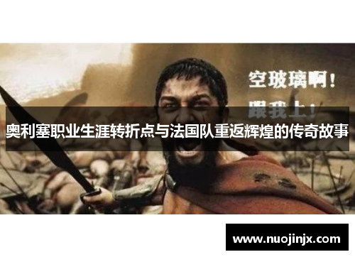 奥利塞职业生涯转折点与法国队重返辉煌的传奇故事