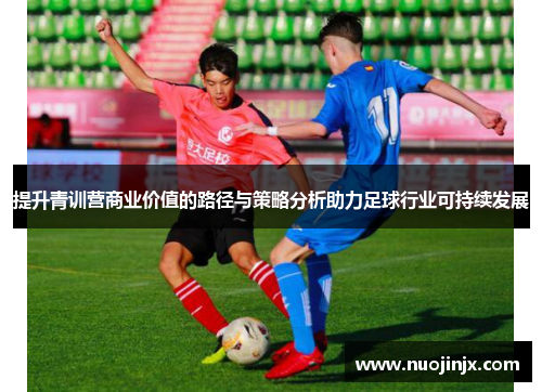 提升青训营商业价值的路径与策略分析助力足球行业可持续发展