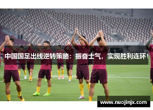 中国国足出线逆转策略：振奋士气，实现胜利连环！