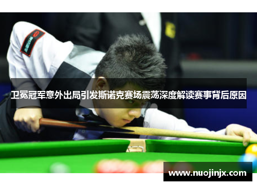 卫冕冠军意外出局引发斯诺克赛场震荡深度解读赛事背后原因