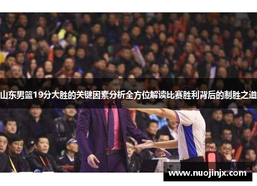 山东男篮19分大胜的关键因素分析全方位解读比赛胜利背后的制胜之道