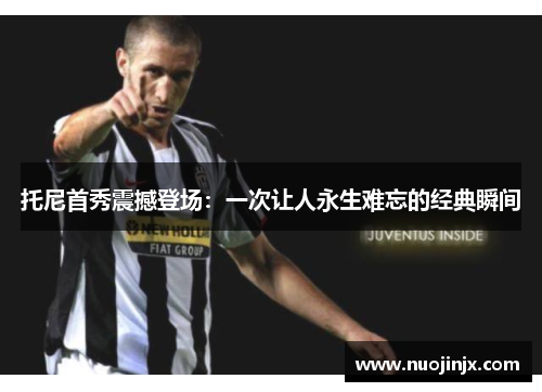托尼首秀震撼登场：一次让人永生难忘的经典瞬间