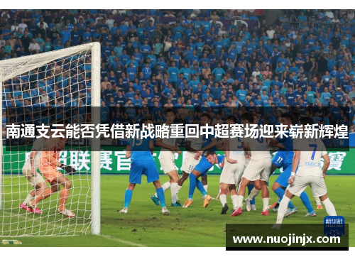 南通支云能否凭借新战略重回中超赛场迎来崭新辉煌
