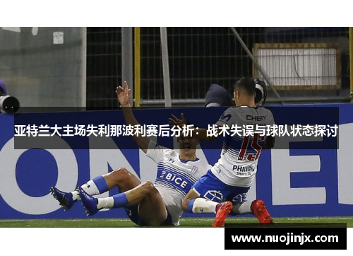 亚特兰大主场失利那波利赛后分析：战术失误与球队状态探讨
