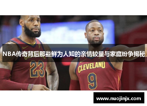 NBA传奇背后那些鲜为人知的亲情较量与家庭纷争揭秘
