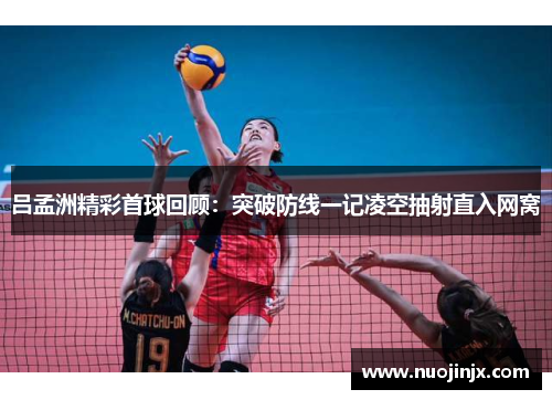 吕孟洲精彩首球回顾：突破防线一记凌空抽射直入网窝