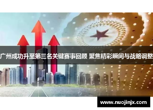 广州成功升至第三名关键赛事回顾 聚焦精彩瞬间与战略调整