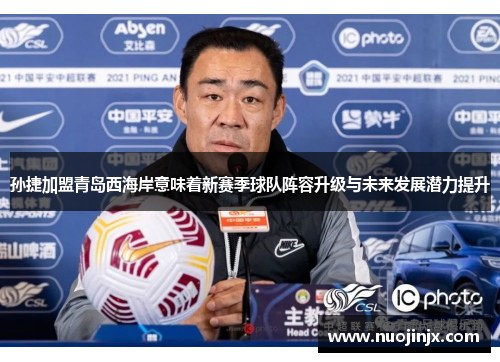 孙捷加盟青岛西海岸意味着新赛季球队阵容升级与未来发展潜力提升