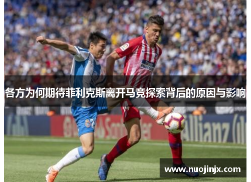 各方为何期待菲利克斯离开马竞探索背后的原因与影响