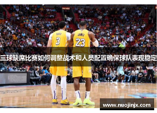 三球缺席比赛如何调整战术和人员配置确保球队表现稳定