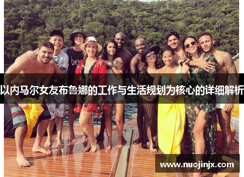 以内马尔女友布鲁娜的工作与生活规划为核心的详细解析