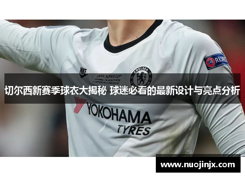 切尔西新赛季球衣大揭秘 球迷必看的最新设计与亮点分析