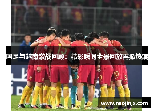 国足与越南激战回顾：精彩瞬间全景回放再掀热潮