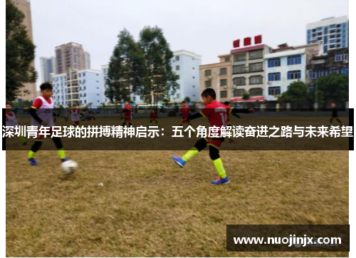 深圳青年足球的拼搏精神启示：五个角度解读奋进之路与未来希望