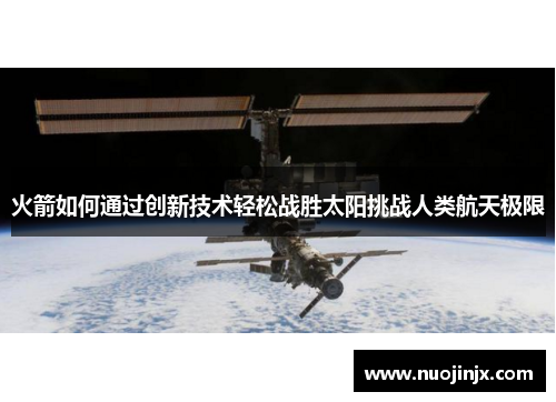 火箭如何通过创新技术轻松战胜太阳挑战人类航天极限