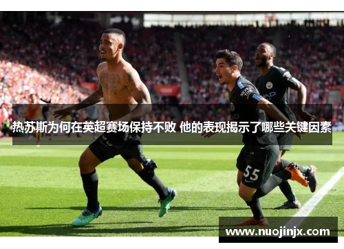 热苏斯为何在英超赛场保持不败 他的表现揭示了哪些关键因素