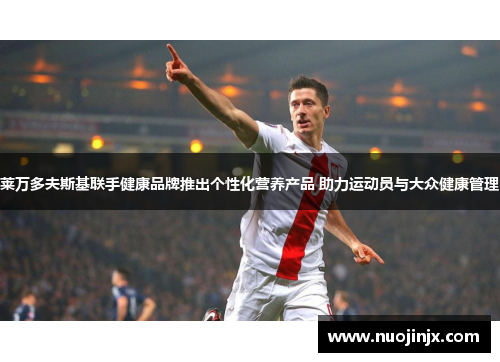 莱万多夫斯基联手健康品牌推出个性化营养产品 助力运动员与大众健康管理 莱万多夫斯基联手健康品牌推出个性化营养产品 助力运动员与大众健康管理