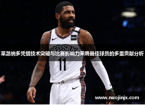 莱昂纳多凭借技术突破与比赛影响力荣膺最佳球员的多重贡献分析 莱昂纳多凭借技术突破与比赛影响力荣膺最佳球员的多重贡献分析