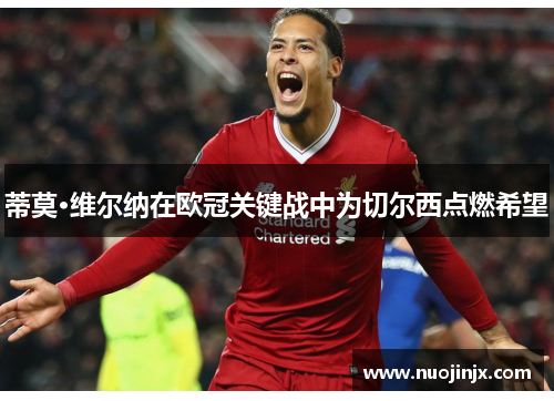 蒂莫·维尔纳在欧冠关键战中为切尔西点燃希望