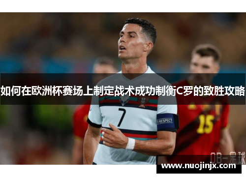 如何在欧洲杯赛场上制定战术成功制衡C罗的致胜攻略