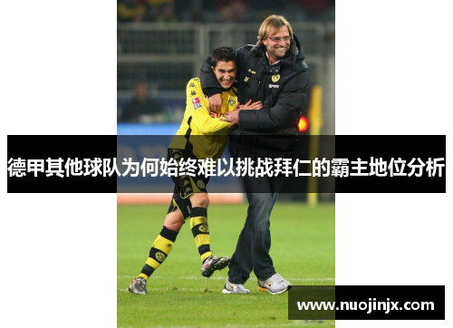 德甲其他球队为何始终难以挑战拜仁的霸主地位分析