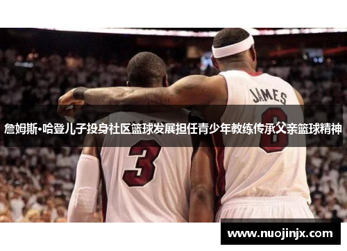詹姆斯·哈登儿子投身社区篮球发展担任青少年教练传承父亲篮球精神