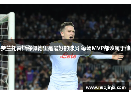 费兰托雷斯称佩德里是最好的球员 每场MVP都该属于他 费兰托雷斯称佩德里是最好的球员 每场MVP都该属于他
